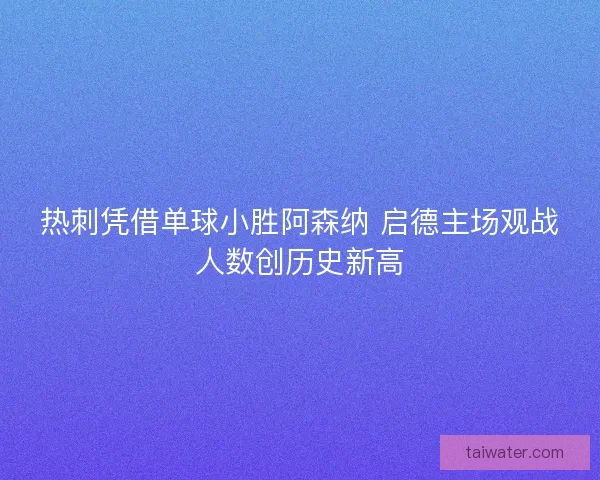 热刺凭借单球小胜阿森纳 启德主场观战人数创历史新高
